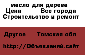 масло для дерева › Цена ­ 200 - Все города Строительство и ремонт » Другое   . Томская обл.